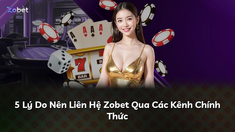5 Lý Do Nên Liên Hệ Zobet Qua Các Kênh Chính Thức