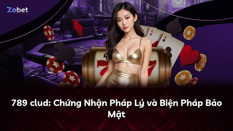 789 clud: Chứng Nhận Pháp Lý và Biện Pháp Bảo Mật