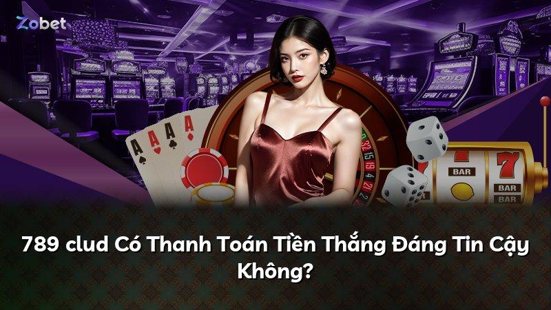 789 clud Có Thanh Toán Tiền Thắng Đáng Tin Cậy Không?