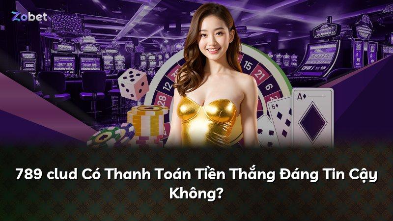 789 clud Có Thanh Toán Tiền Thắng Đáng Tin Cậy Không?