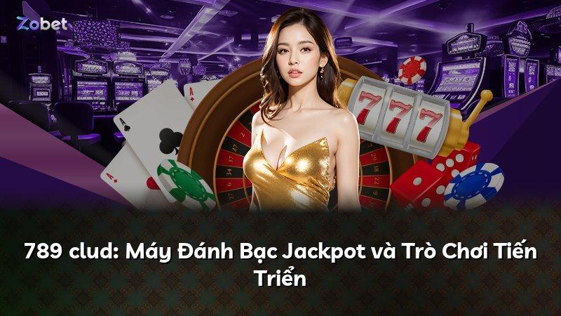 789 clud: Máy Đánh Bạc Jackpot và Trò Chơi Tiến Triển