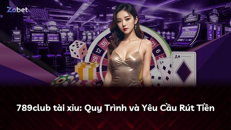 789club tài xỉu: Quy Trình và Yêu Cầu Rút Tiền