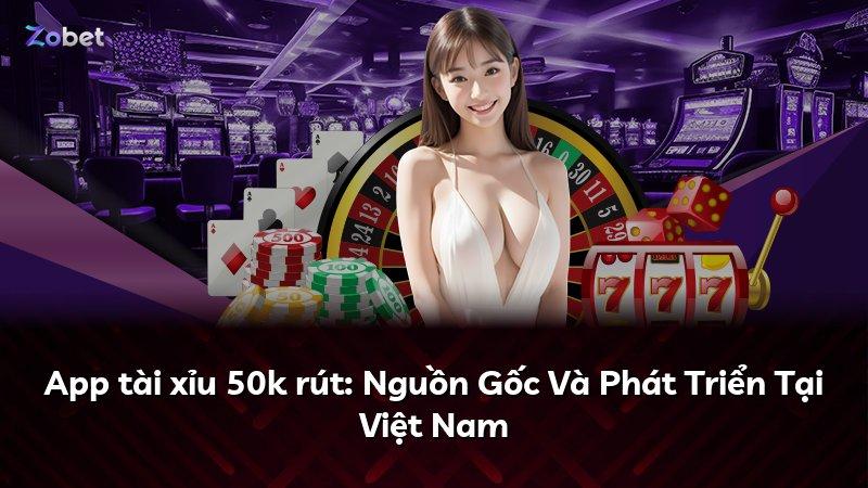 App tài xỉu 50k rút: Nguồn Gốc Và Phát Triển Tại Việt Nam
