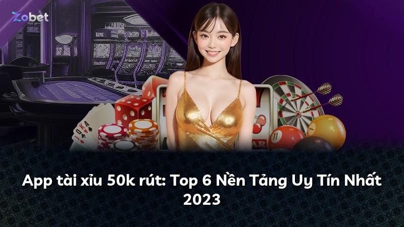 App tài xỉu 50k rút: Top 6 Nền Tảng Uy Tín Nhất 2023