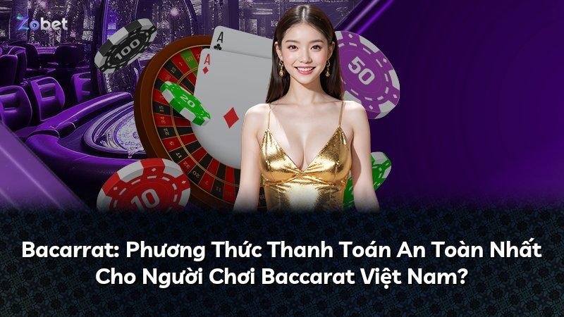 Bacarrat: Phương Thức Thanh Toán An Toàn Nhất Cho Người Chơi Baccarat Việt Nam?