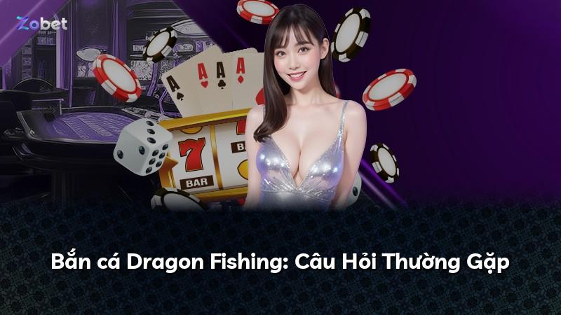 Bắn cá Dragon Fishing: Câu Hỏi Thường Gặp