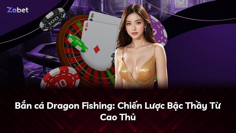 Bắn cá Dragon Fishing: Chiến Lược Bậc Thầy Từ Cao Thủ