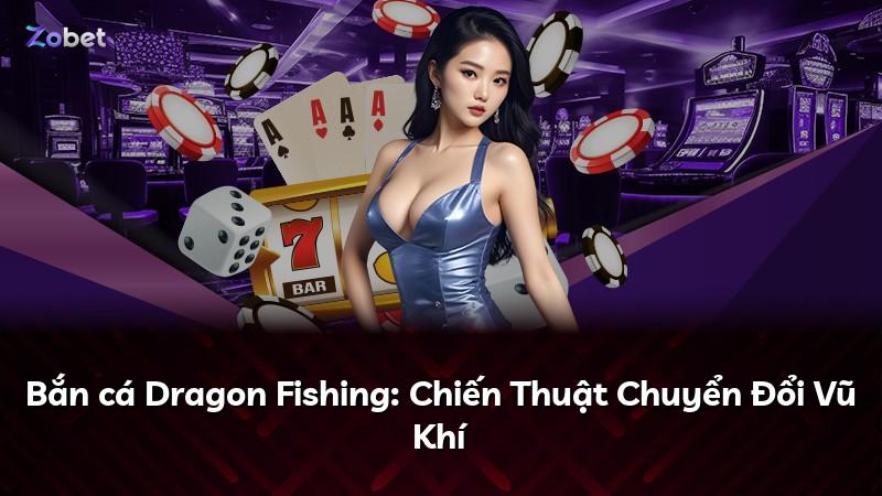 Bắn cá Dragon Fishing: Chiến Thuật Chuyển Đổi Vũ Khí