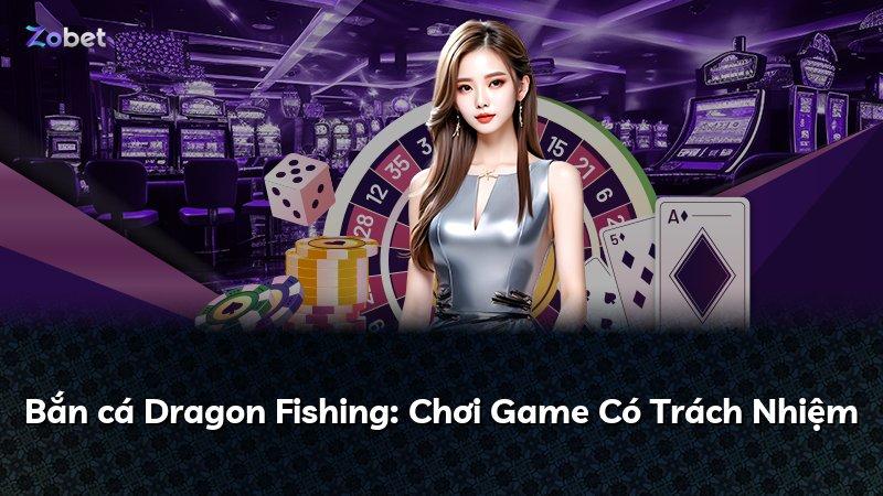 Bắn cá Dragon Fishing: Chơi Game Có Trách Nhiệm