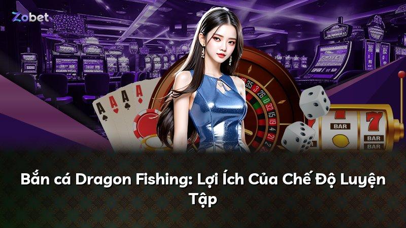 Bắn cá Dragon Fishing: Lợi Ích Của Chế Độ Luyện Tập