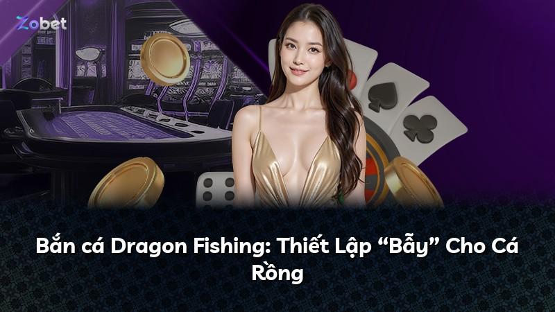 Bắn cá Dragon Fishing: Thiết Lập “Bẫy” Cho Cá Rồng