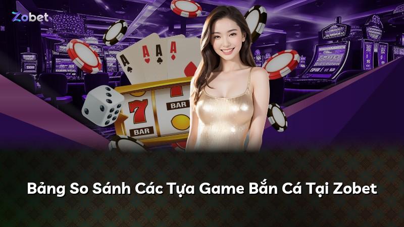 Bảng So Sánh Các Tựa Game Bắn Cá Tại Zobet