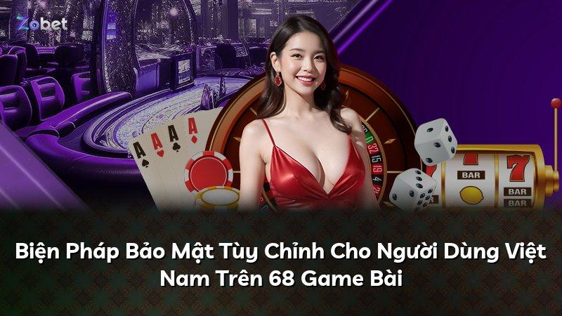 Biện Pháp Bảo Mật Tùy Chỉnh Cho Người Dùng Việt Nam Trên 68 Game Bài