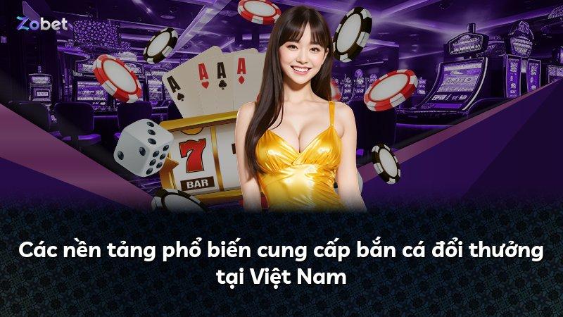 Các nền tảng phổ biến cung cấp bắn cá đổi thưởng tại Việt Nam
