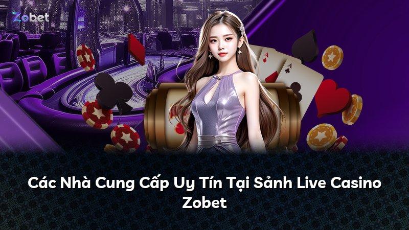 Các Nhà Cung Cấp Uy Tín Tại Sảnh Live Casino Zobet