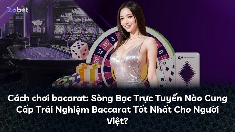Cách chơi bacarat: Sòng Bạc Trực Tuyến Nào Cung Cấp Trải Nghiệm Baccarat Tốt Nhất Cho Người Việt?