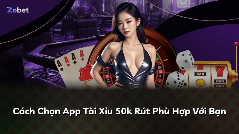 Cách Chọn App Tài Xỉu 50k Rút Phù Hợp Với Bạn