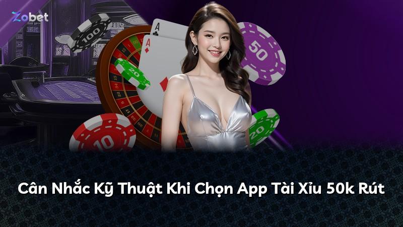 Cân Nhắc Kỹ Thuật Khi Chọn App Tài Xỉu 50k Rút