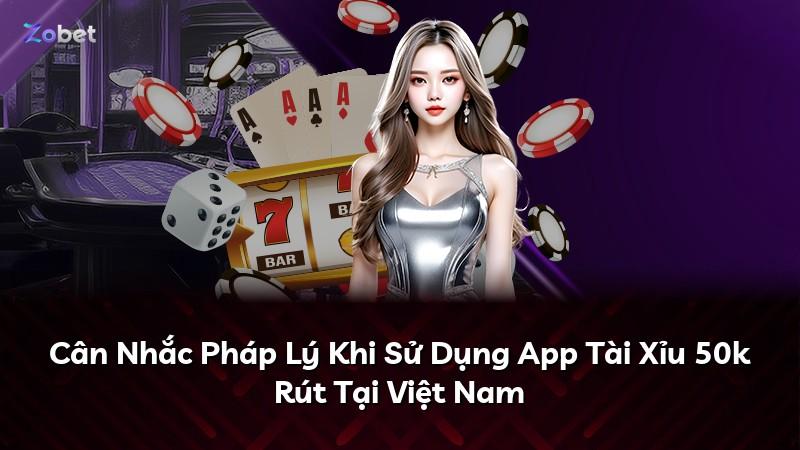 Cân Nhắc Pháp Lý Khi Sử Dụng App Tài Xỉu 50k Rút Tại Việt Nam