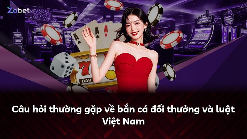 Câu hỏi thường gặp về bắn cá đổi thưởng và luật Việt Nam
