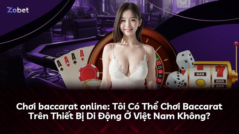 Chơi baccarat online: Tôi Có Thể Chơi Baccarat Trên Thiết Bị Di Động Ở Việt Nam Không?