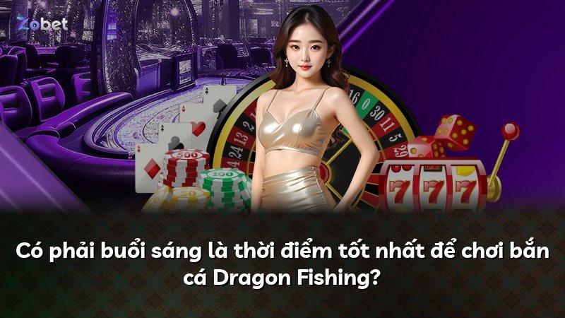 Có phải buổi sáng là thời điểm tốt nhất để chơi bắn cá Dragon Fishing?