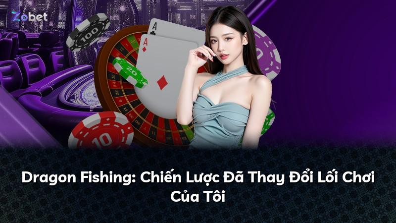 Dragon Fishing: Chiến Lược Đã Thay Đổi Lối Chơi Của Tôi