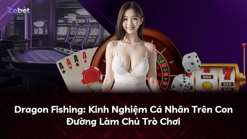 Dragon Fishing: Kinh Nghiệm Cá Nhân Trên Con Đường Làm Chủ Trò Chơi