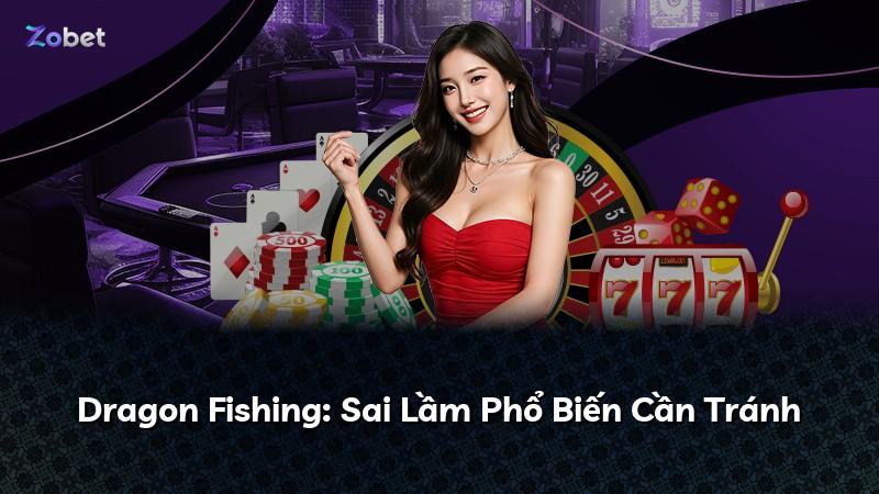 Dragon Fishing: Sai Lầm Phổ Biến Cần Tránh