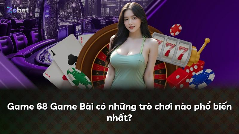 Game 68 Game Bài có những trò chơi nào phổ biến nhất?