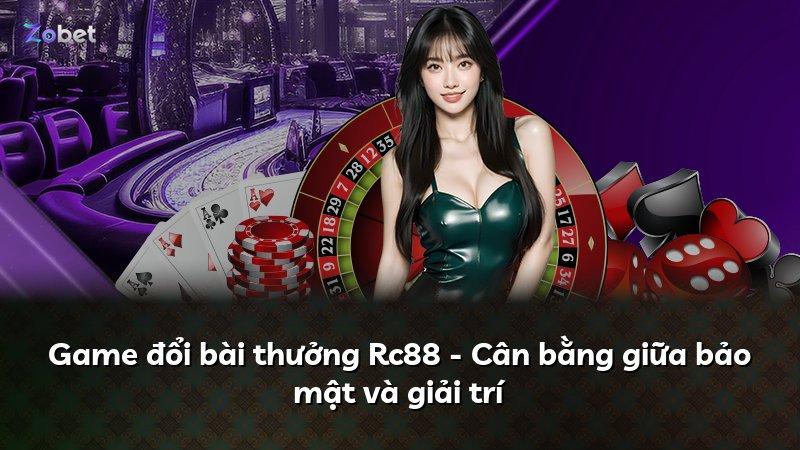 Game đổi bài thưởng Rc88 - Cân bằng giữa bảo mật và giải trí