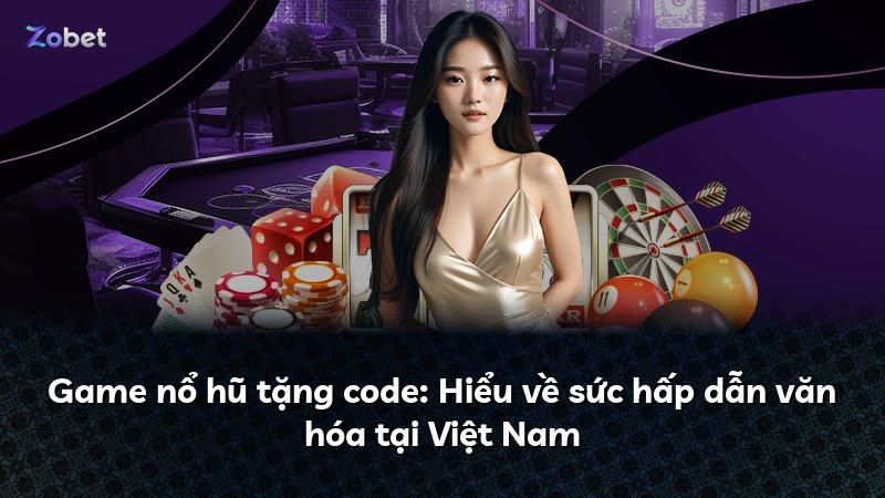 Game nổ hũ tặng code: Hiểu về sức hấp dẫn văn hóa tại Việt Nam