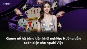 Game nổ hũ tặng tiền khởi nghiệp: Hướng dẫn toàn diện cho người Việt