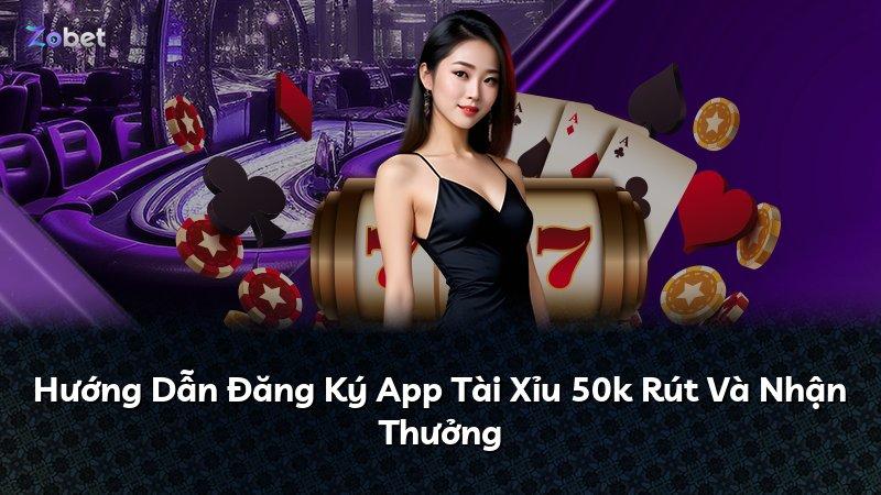 Hướng Dẫn Đăng Ký App Tài Xỉu 50k Rút Và Nhận Thưởng