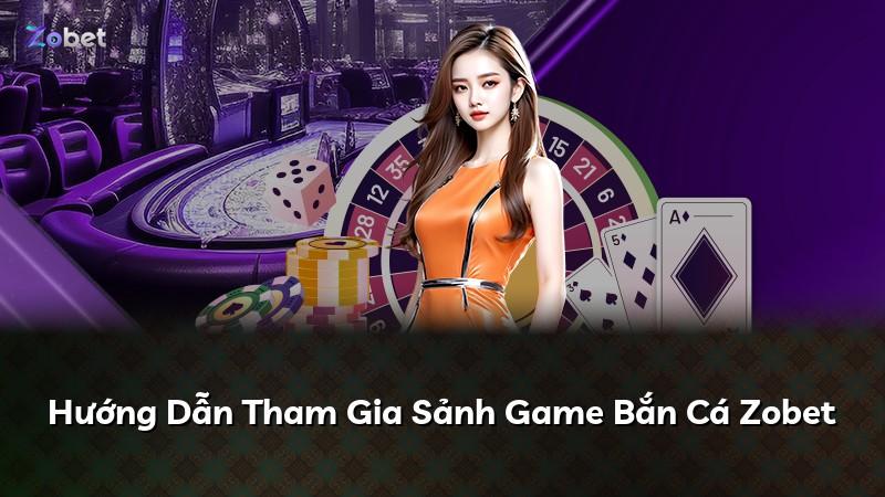 Hướng Dẫn Tham Gia Sảnh Game Bắn Cá Zobet