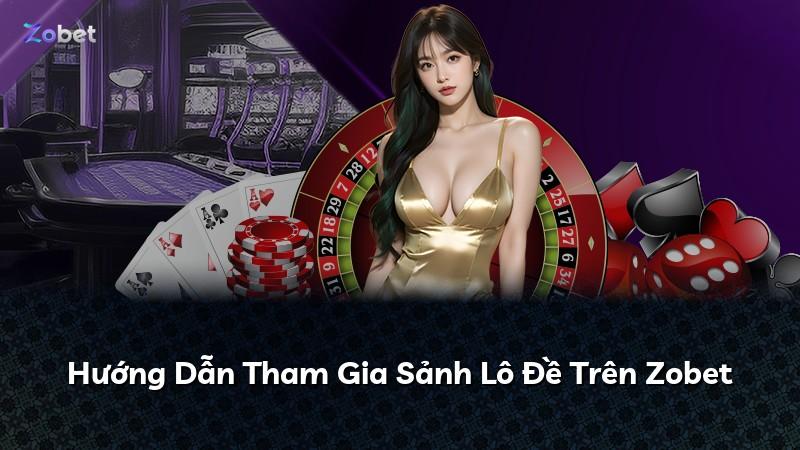 Hướng Dẫn Tham Gia Sảnh Lô Đề Trên Zobet