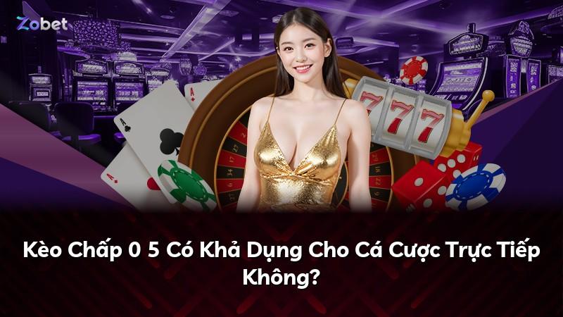 Kèo Chấp 0 5 Có Khả Dụng Cho Cá Cược Trực Tiếp Không?