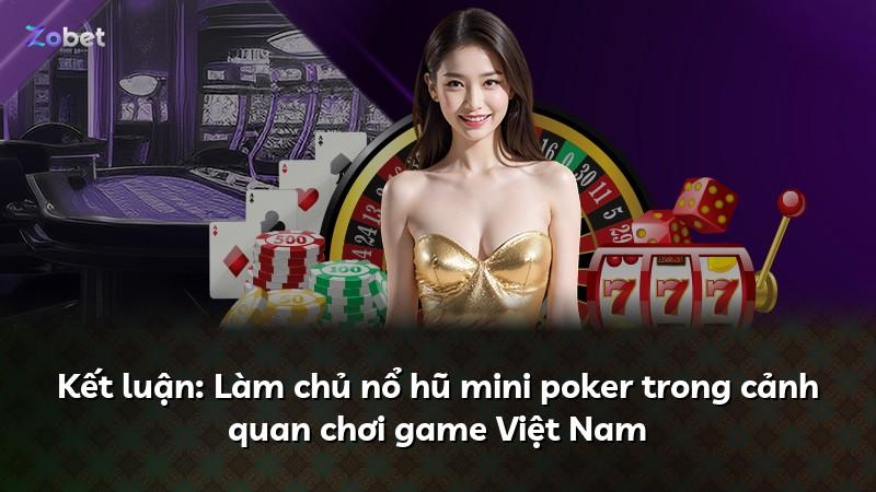 Kết luận: Làm chủ nổ hũ mini poker trong cảnh quan chơi game Việt Nam