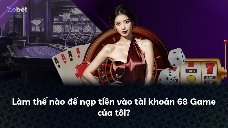 Làm thế nào để nạp tiền vào tài khoản 68 Game của tôi?
