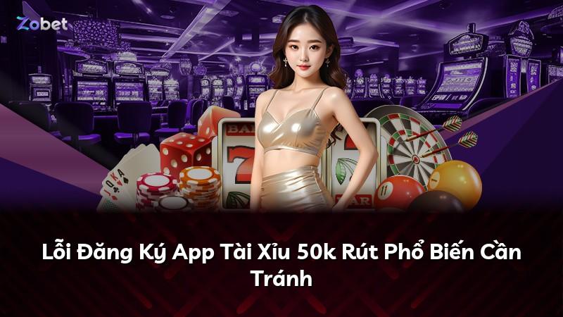 Lỗi Đăng Ký App Tài Xỉu 50k Rút Phổ Biến Cần Tránh