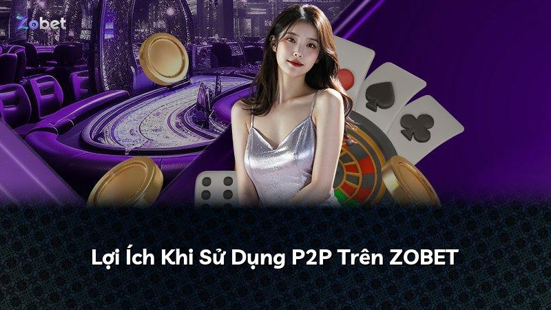 Lợi Ích Khi Sử Dụng P2P Trên ZOBET