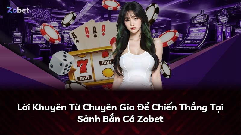 Lời Khuyên Từ Chuyên Gia Để Chiến Thắng Tại Sảnh Bắn Cá Zobet