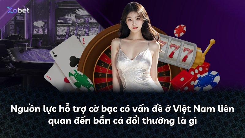 Nguồn lực hỗ trợ cờ bạc có vấn đề ở Việt Nam liên quan đến bắn cá đổi thưởng là gì