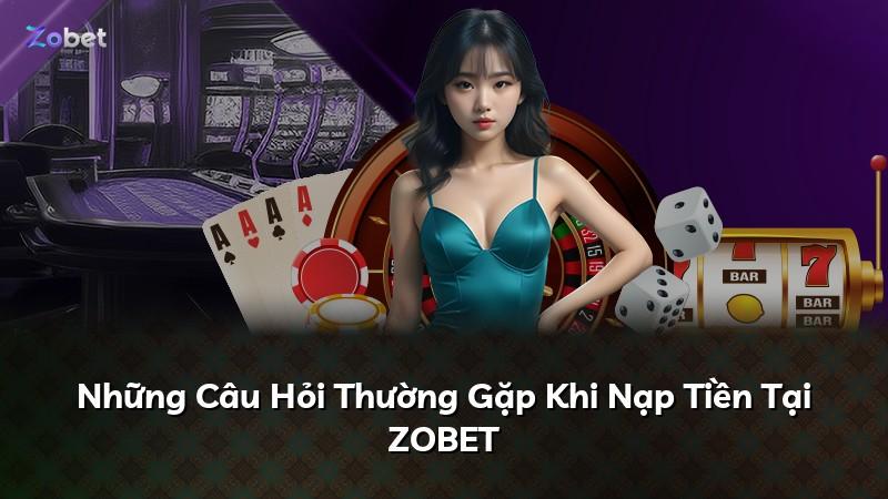 Những Câu Hỏi Thường Gặp Khi Nạp Tiền Tại ZOBET