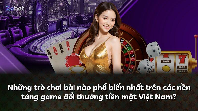 Những trò chơi bài nào phổ biến nhất trên các nền tảng game đổi thưởng tiền mặt Việt Nam?