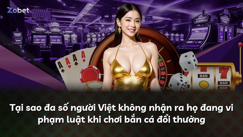Tại sao đa số người Việt không nhận ra họ đang vi phạm luật khi chơi bắn cá đổi thưởng