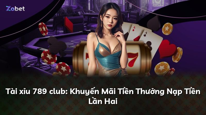 Tài xỉu 789 club: Khuyến Mãi Tiền Thưởng Nạp Tiền Lần Hai