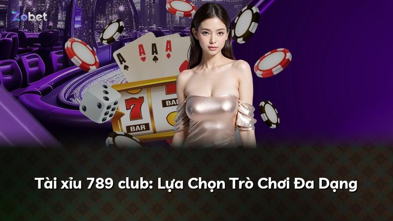 Tài xỉu 789 club: Lựa Chọn Trò Chơi Đa Dạng