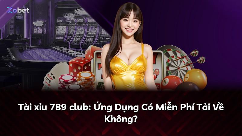 Tài xỉu 789 club: Ứng Dụng Có Miễn Phí Tải Về Không?