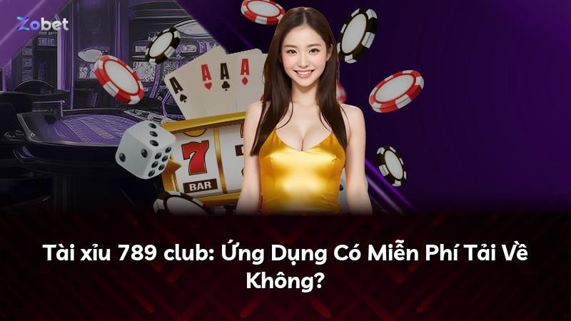 Tài xỉu 789 club: Ứng Dụng Có Miễn Phí Tải Về Không?